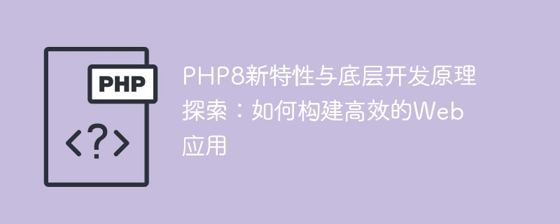 PHP8新特性與底層開發原理探索：如何建構高效能的Web應用