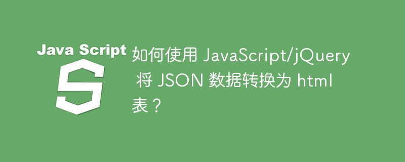 如何使用 javascript/jquery 将 json 数据转换为 html 表？