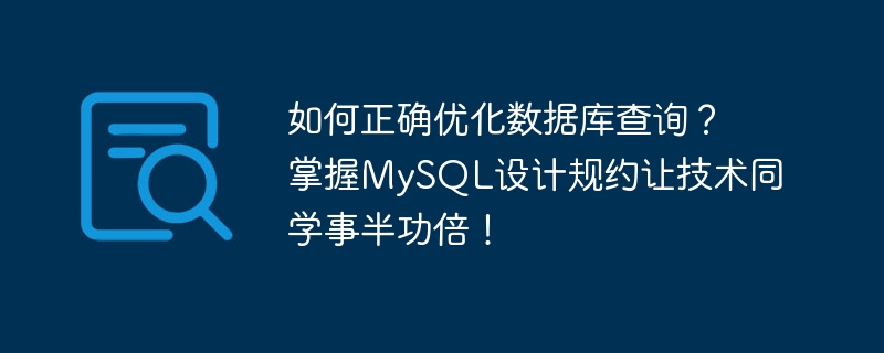 데이터베이스 쿼리를 적절하게 최적화하는 방법은 무엇입니까? MySQL 설계 규칙을 익히면 기술 학생들이 절반의 노력으로 두 배의 결과를 얻을 수 있습니다!