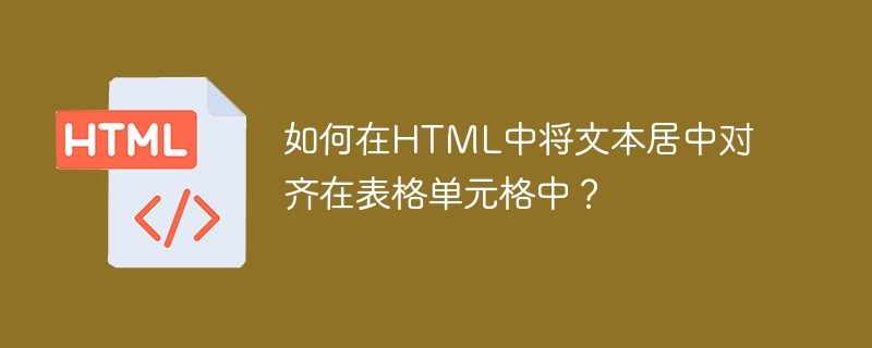 如何在html中将文本居中对齐在表格单元格中?