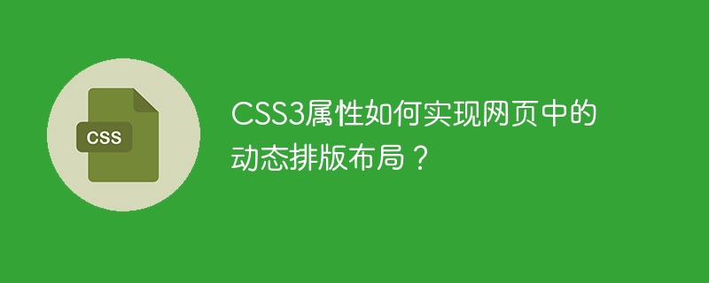 CSS3 속성은 웹 페이지에서 동적 레이아웃을 어떻게 구현합니까?