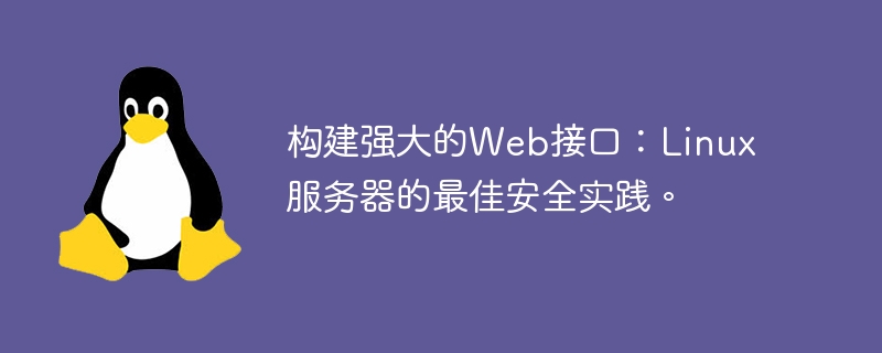 構建強大的Web接口：Linux服務器的最佳安全實踐。-小浪學習網(wǎng)