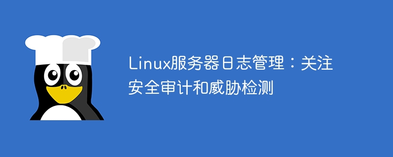 Linux server log management: focus on security auditing and threat detection