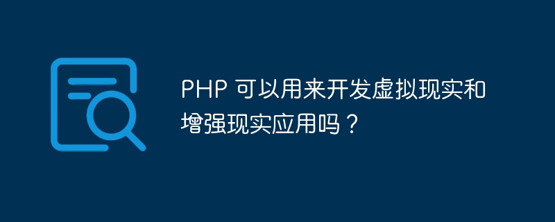 PHP 可以用来开发虚拟现实和增强现实应用吗？