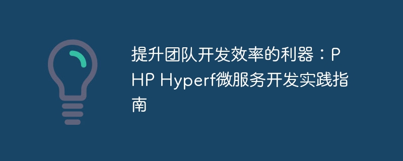 提升团队开发效率的利器：PHP Hyperf微服务开发实践指南