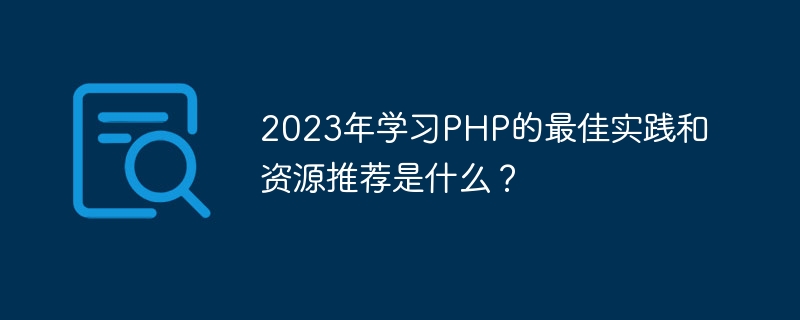 2023年学习PHP的最佳实践和资源推荐是什么？