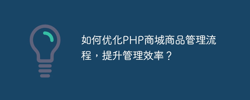 PHP 몰의 상품 관리 프로세스를 최적화하고 관리 효율성을 높이는 방법은 무엇입니까?