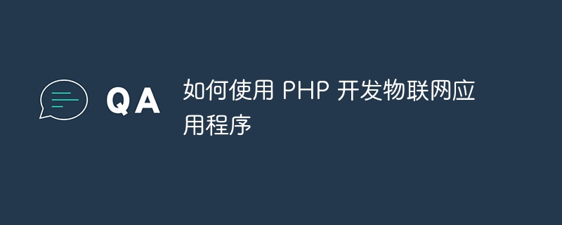 如何使用 PHP 开发物联网应用程序
