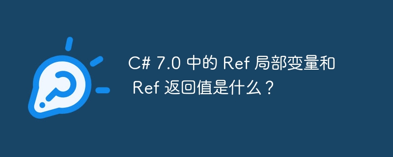 c# 7.0 中的 ref 局部变量和 ref 返回值是什么？