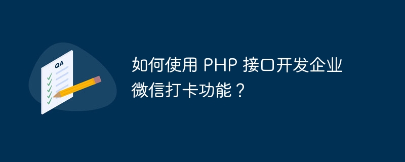 如何使用 PHP 接口开发企业微信打卡功能？