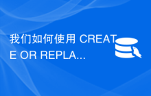 我们如何使用 CREATE OR REPLACE VIEW 语句修改 MySQL 视图？