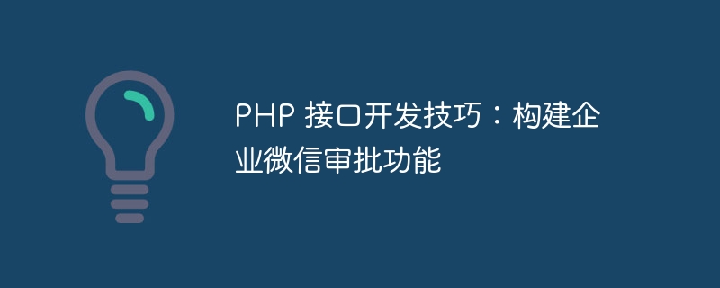 PHP 接口开发技巧：构建企业微信审批功能