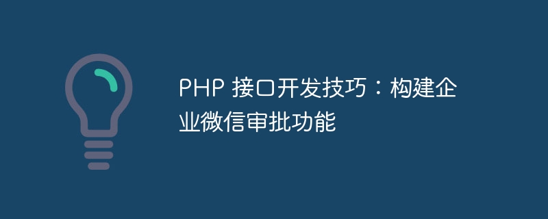 php 接口开发技巧：构建企业微信审批功能