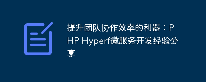 提升团队协作效率的利器：PHP Hyperf微服务开发经验分享