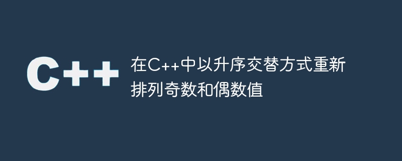在C++中以升序交替方式重新排列奇数和偶数值