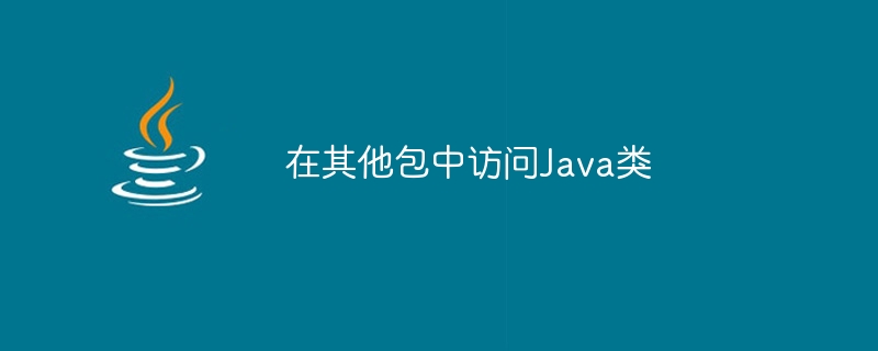 在其他包中访问java类