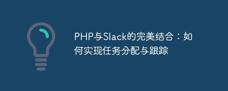 PHP与Slack的完美结合：如何实现任务分配与跟踪