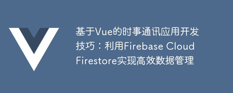 基于vue的时事通讯应用开发技巧：利用firebase cloud firestore实现高效数据管理