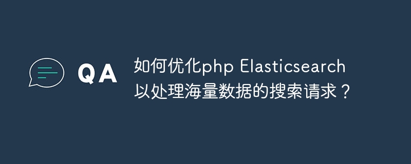 如何优化php elasticsearch以处理海量数据的搜索请求？