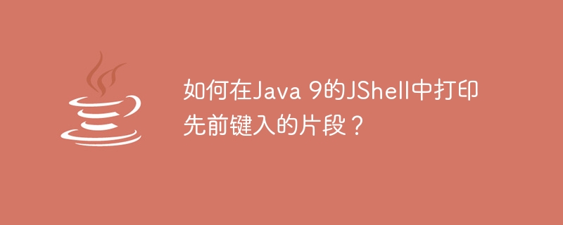 如何在java 9的jshell中打印先前键入的片段?