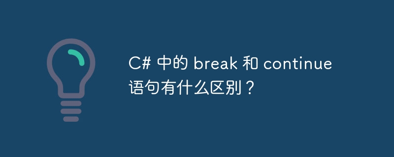 C# 中的 break 和 continue 语句有什么区别？