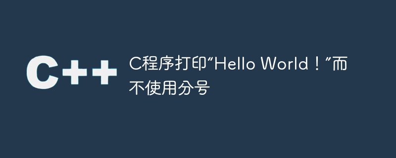 C程序打印“Hello World！”而不使用分号