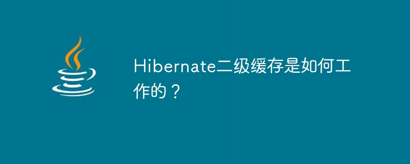 hibernate二级缓存是如何工作的？