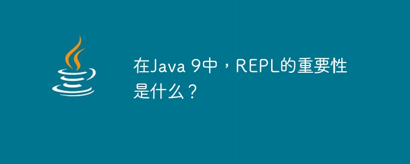 在java 9中，repl的重要性是什么？