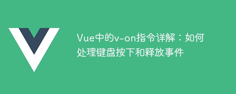 Vue の v-on ディレクティブの詳細な説明: キーボードのプレスとリリースのイベントを処理する方法