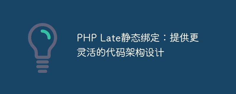 PHP Late静态绑定：提供更灵活的代码架构设计