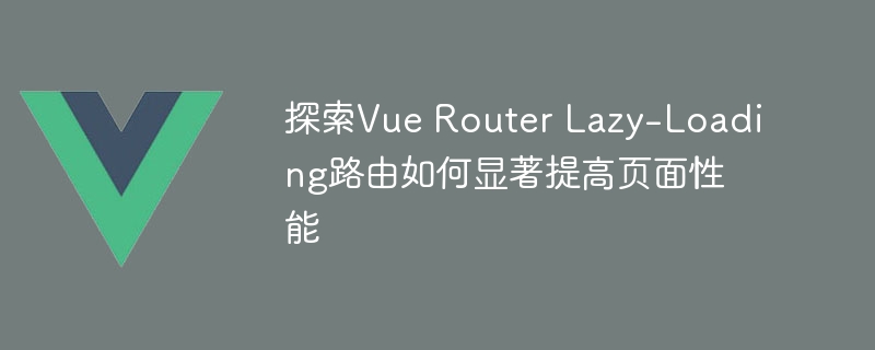 探索vue router lazy-loading路由如何显著提高页面性能