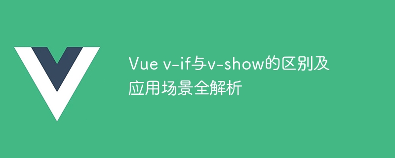 vue v-if与v-show的区别及应用场景全解析