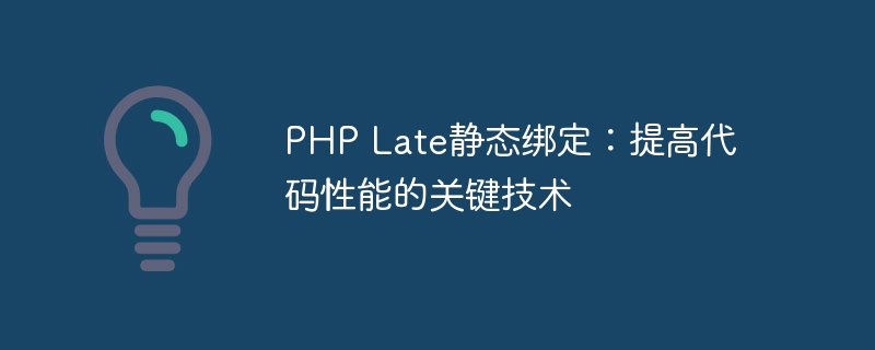 php late静态绑定：提高代码性能的关键技术