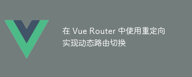 在 vue router 中使用重定向实现动态路由切换