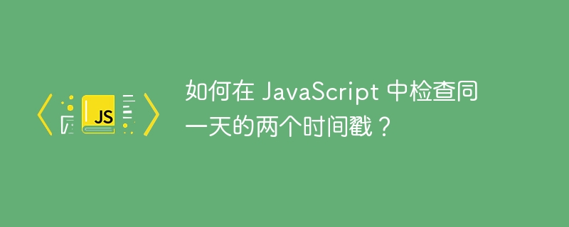 如何在 javascript 中检查同一天的两个时间戳？