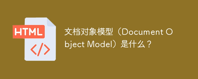 文档对象模型(document object model)是什么?