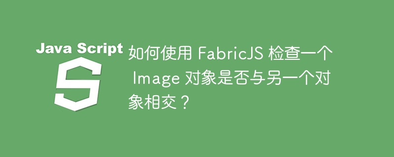 如何使用 fabricjs 检查一个 image 对象是否与另一个对象相交？