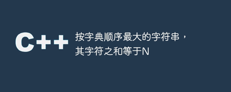 The lexicographically largest string whose sum of characters equals N