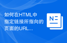 如何在HTML中指定链接所指向的页面的URL？