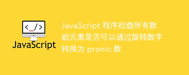 javascript 程序检查所有数组元素是否可以通过旋转数字转换为 pronic 数
