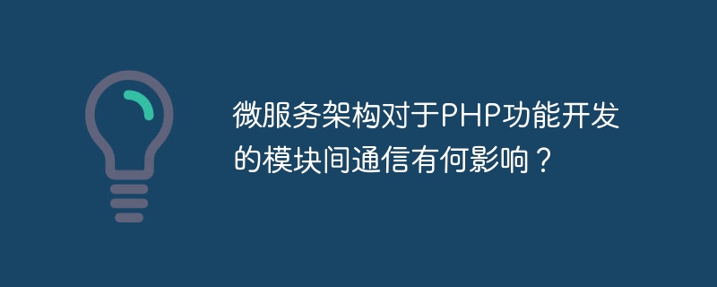 微服务架构对于php功能开发的模块间通信有何影响？