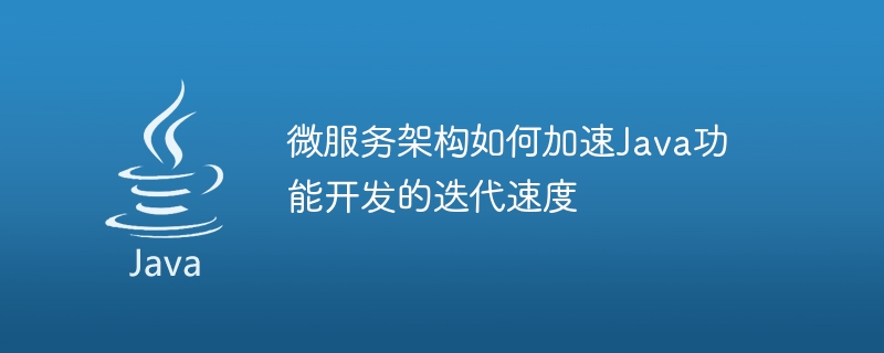 微服务架构如何加速java功能开发的迭代速度