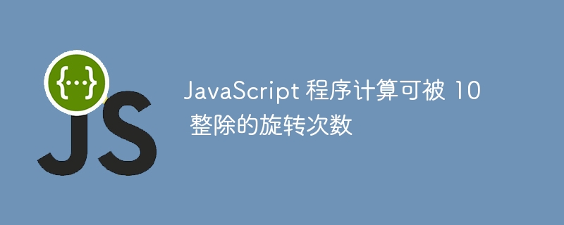 javascript 程序计算可被 10 整除的旋转次数