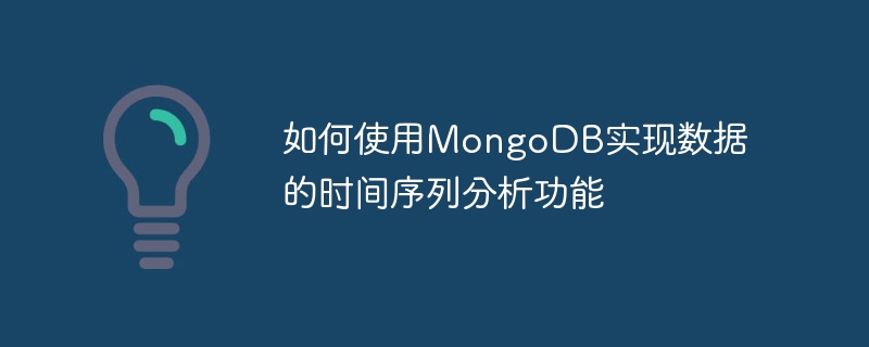 如何使用mongodb实现数据的时间序列分析功能