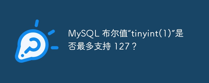 MySQL 布尔值“tinyint(1)”是否最多支持 127？