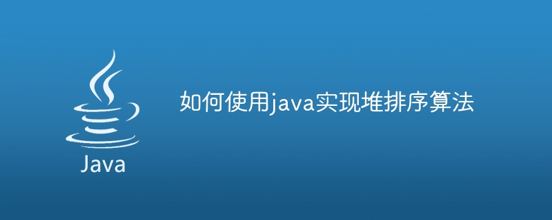 如何使用java实现堆排序算法
