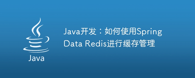 Java开发：如何使用Spring Data Redis进行缓存管理