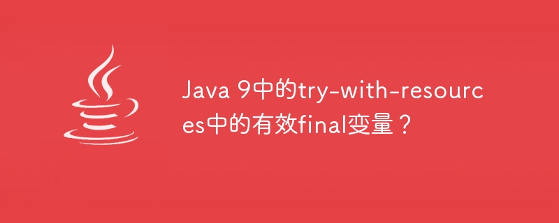 Java 9中的try-with-resources中的有效final变量？