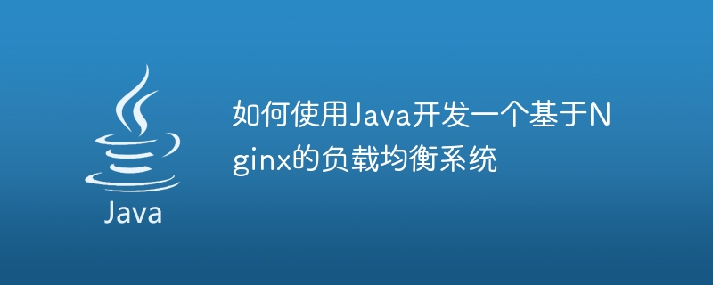 如何使用Java开发一个基于Nginx的负载均衡系统