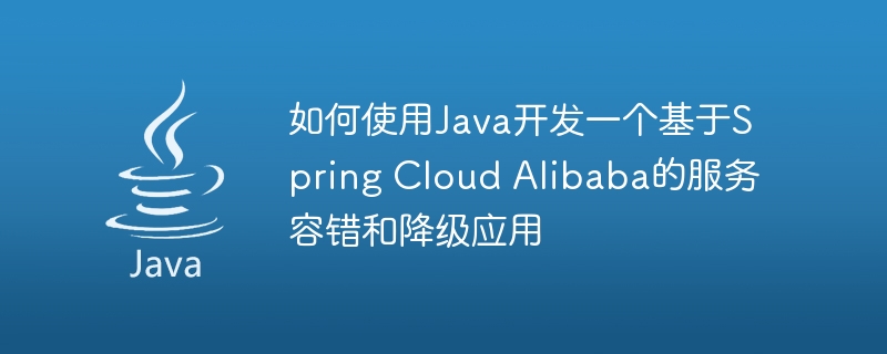 如何使用Java开发一个基于Spring Cloud Alibaba的服务容错和降级应用